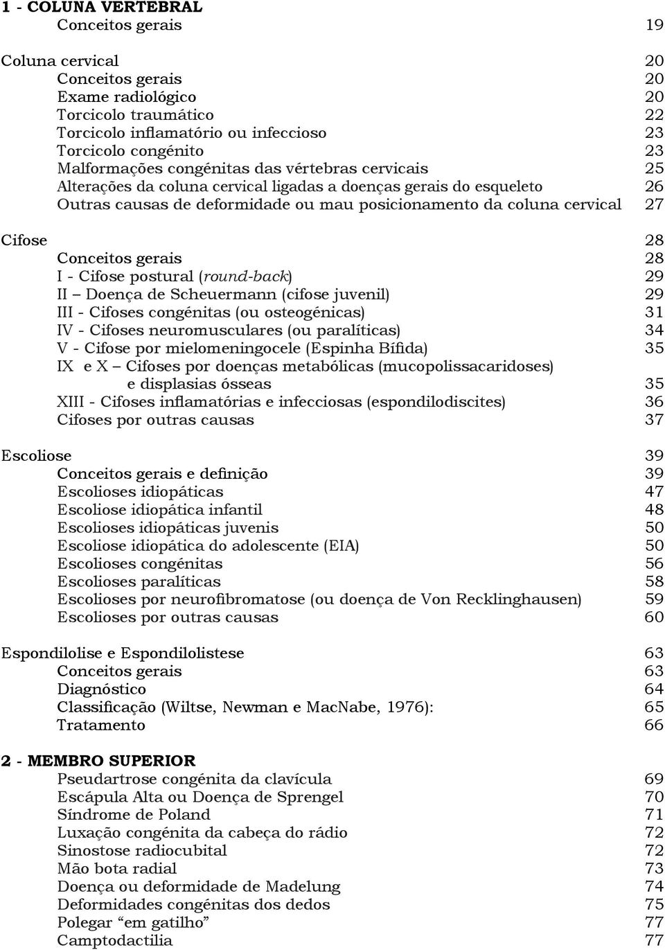 Cifose 28 Conceitos gerais 28 I - Cifose postural (round-back) 29 II Doença de Scheuermann (cifose juvenil) 29 III - Cifoses congénitas (ou osteogénicas) 31 IV - Cifoses neuromusculares (ou