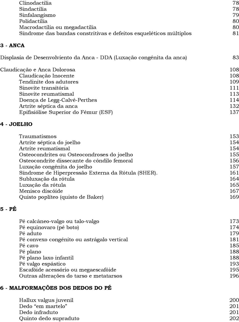 Doença de Legg-Calvé-Perthes 114 Artrite séptica da anca 132 Epifisiólise Superior do Fémur (ESF) 137 4 - JOELHO 5 - PÉ Traumatismos 153 Artrite séptica do joelho 154 Artrite reumatismal 154