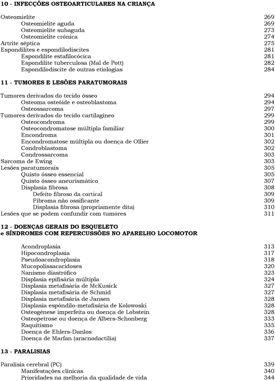 osteóide e osteoblastoma 294 Osteossarcoma 297 Tumores derivados do tecido cartilagíneo 299 Osteocondroma 299 Osteocondromatose múltipla familiar 300 Encondroma 301 Encondromatose múltipla ou doença