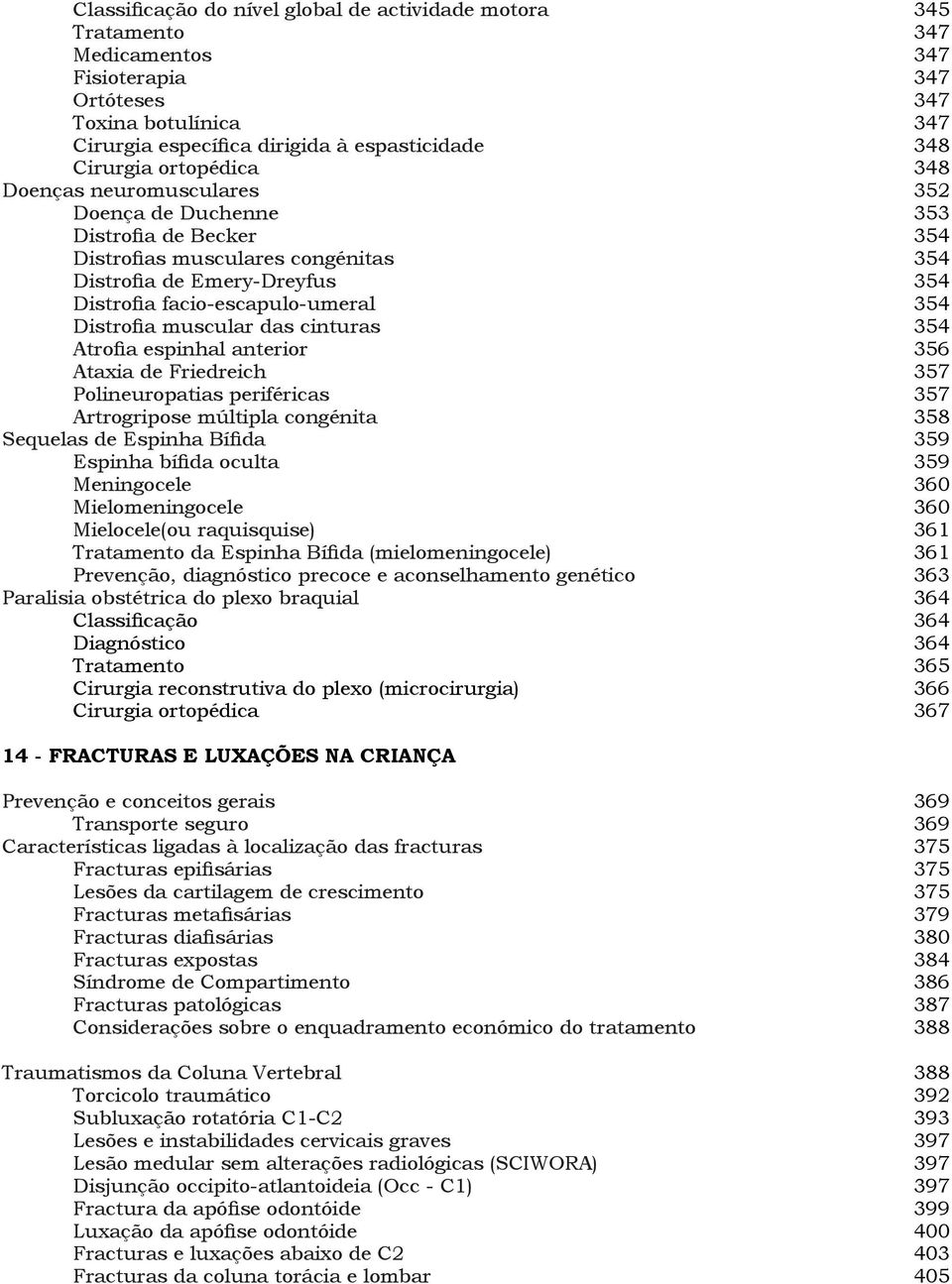 Distrofia muscular das cinturas 354 Atrofia espinhal anterior 356 Ataxia de Friedreich 357 Polineuropatias periféricas 357 Artrogripose múltipla congénita 358 Sequelas de Espinha Bífida 359 Espinha