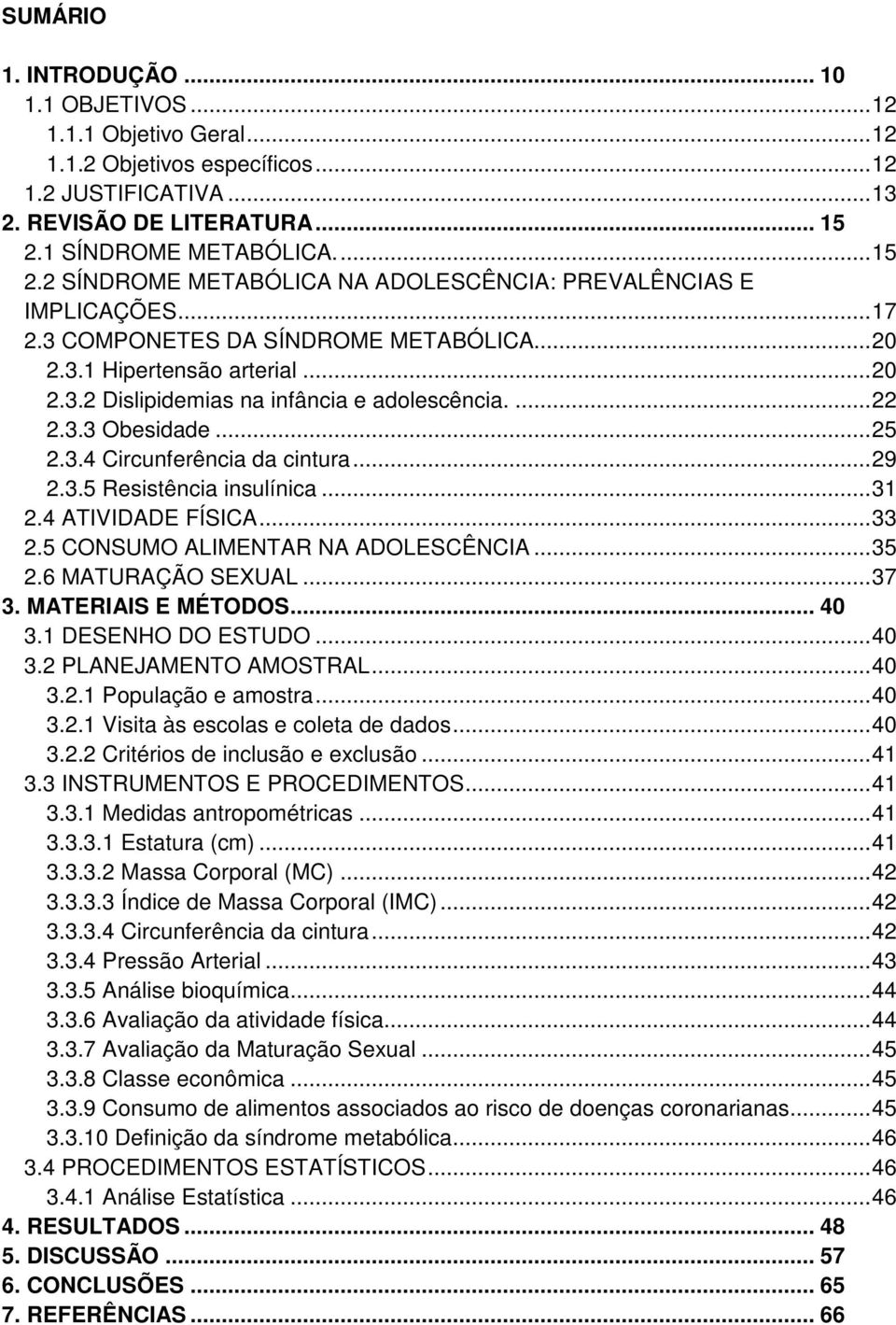 ... 22 2.3.3 Obesidade... 25 2.3.4 Circunferência da cintura... 29 2.3.5 Resistência insulínica... 31 2.4 ATIVIDADE FÍSICA... 33 2.5 CONSUMO ALIMENTAR NA ADOLESCÊNCIA... 35 2.6 MATURAÇÃO SEXUAL... 37 3.