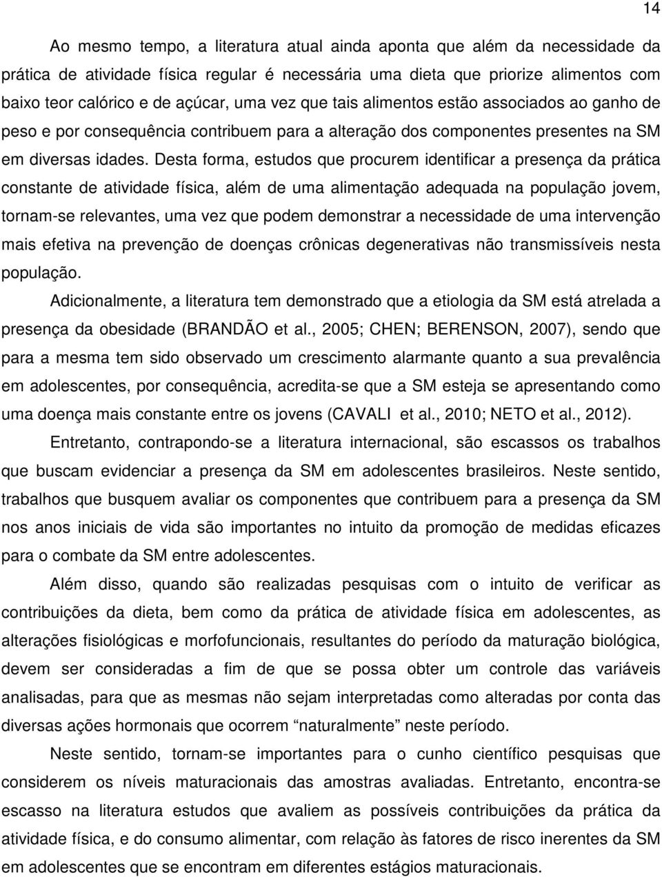 Desta forma, estudos que procurem identificar a presença da prática constante de atividade física, além de uma alimentação adequada na população jovem, tornam-se relevantes, uma vez que podem