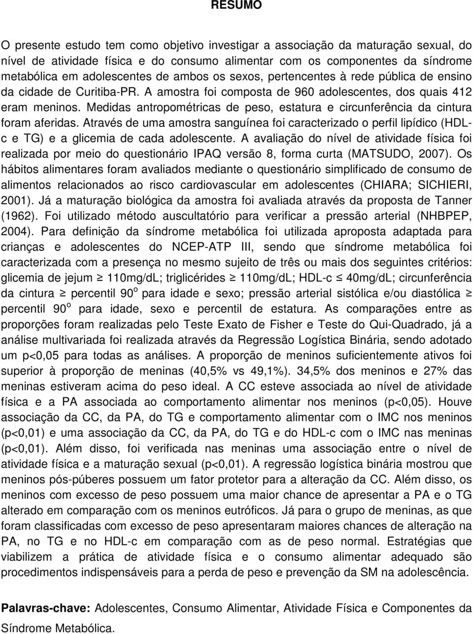 Medidas antropométricas de peso, estatura e circunferência da cintura foram aferidas. Através de uma amostra sanguínea foi caracterizado o perfil lipídico (HDLc e TG) e a glicemia de cada adolescente.