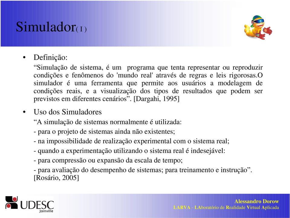 [Dargahi, 1995] Uso dos Simuladores A simulação de sistemas normalmente é utilizada: - para o projeto de sistemas ainda não existentes; - na impossibilidade de realização experimental com