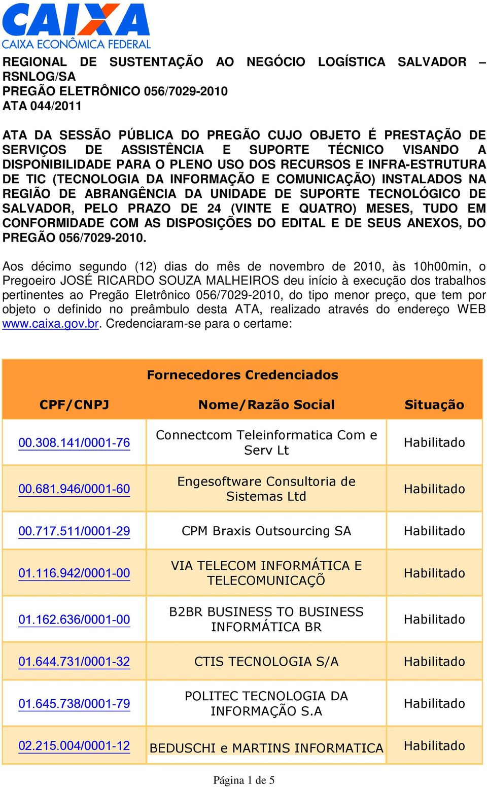 TECNOLÓGICO DE SALVADOR, PELO PRAZO DE 24 (VINTE E QUATRO) MESES, TUDO EM CONFORMIDADE COM AS DISPOSIÇÕES DO EDITAL E DE SEUS ANEXOS, DO PREGÃO 056/7029-2010.