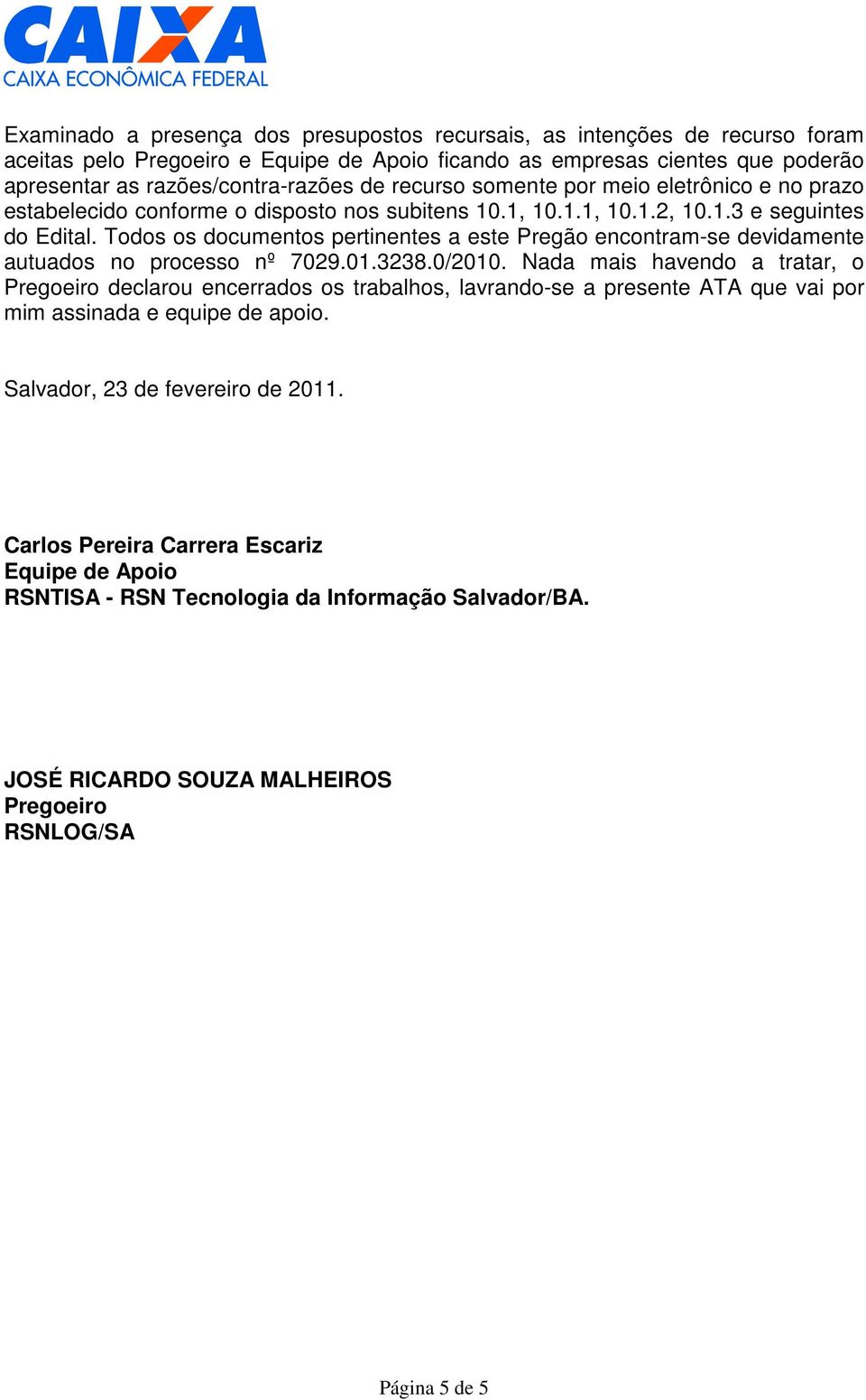 Todos os documentos pertinentes a este Pregão encontram-se devidamente autuados no processo nº 7029.01.3238.0/2010.