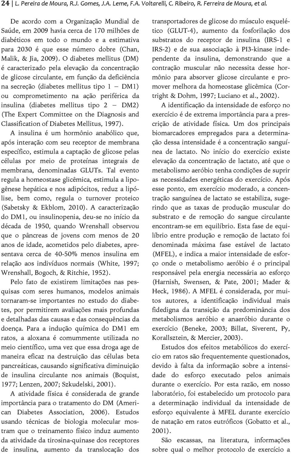 O diabetes mellitus (DM) é caracterizado pela elevação da concentração de glicose circulante, em função da deficiência na secreção (diabetes mellitus tipo 1 DM1) ou comprometimento na ação periférica