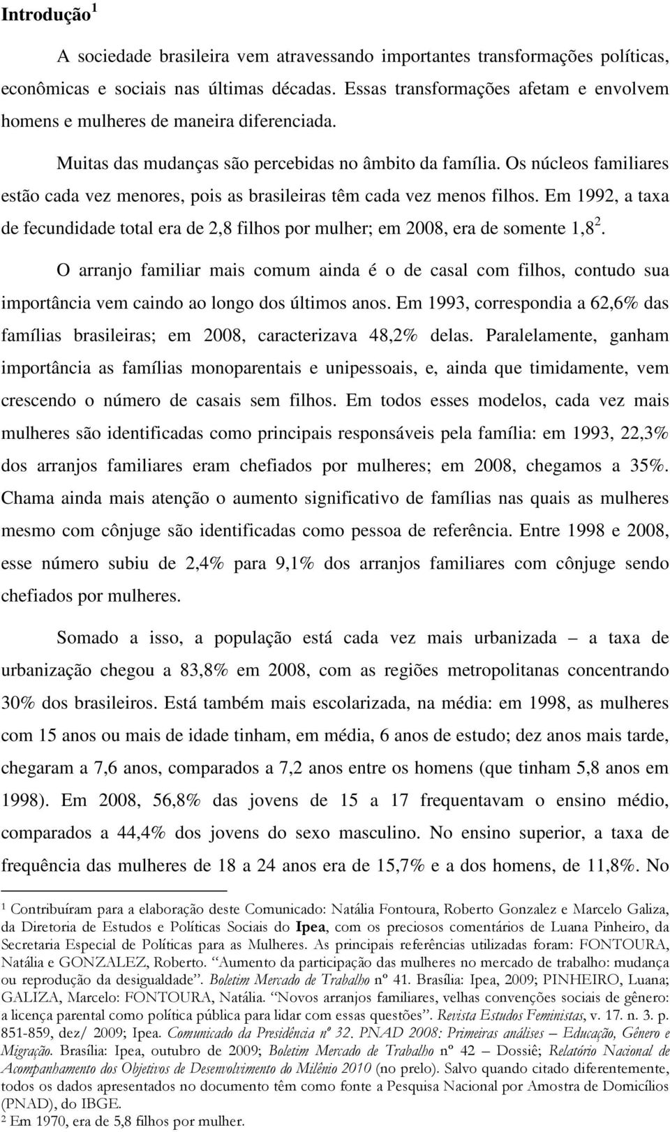 Os núcleos familiares estão cada vez menores, pois as brasileiras têm cada vez menos filhos. Em 1992, a taxa de fecundidade total era de 2,8 filhos por mulher; em 2008, era de somente 1,8 2.