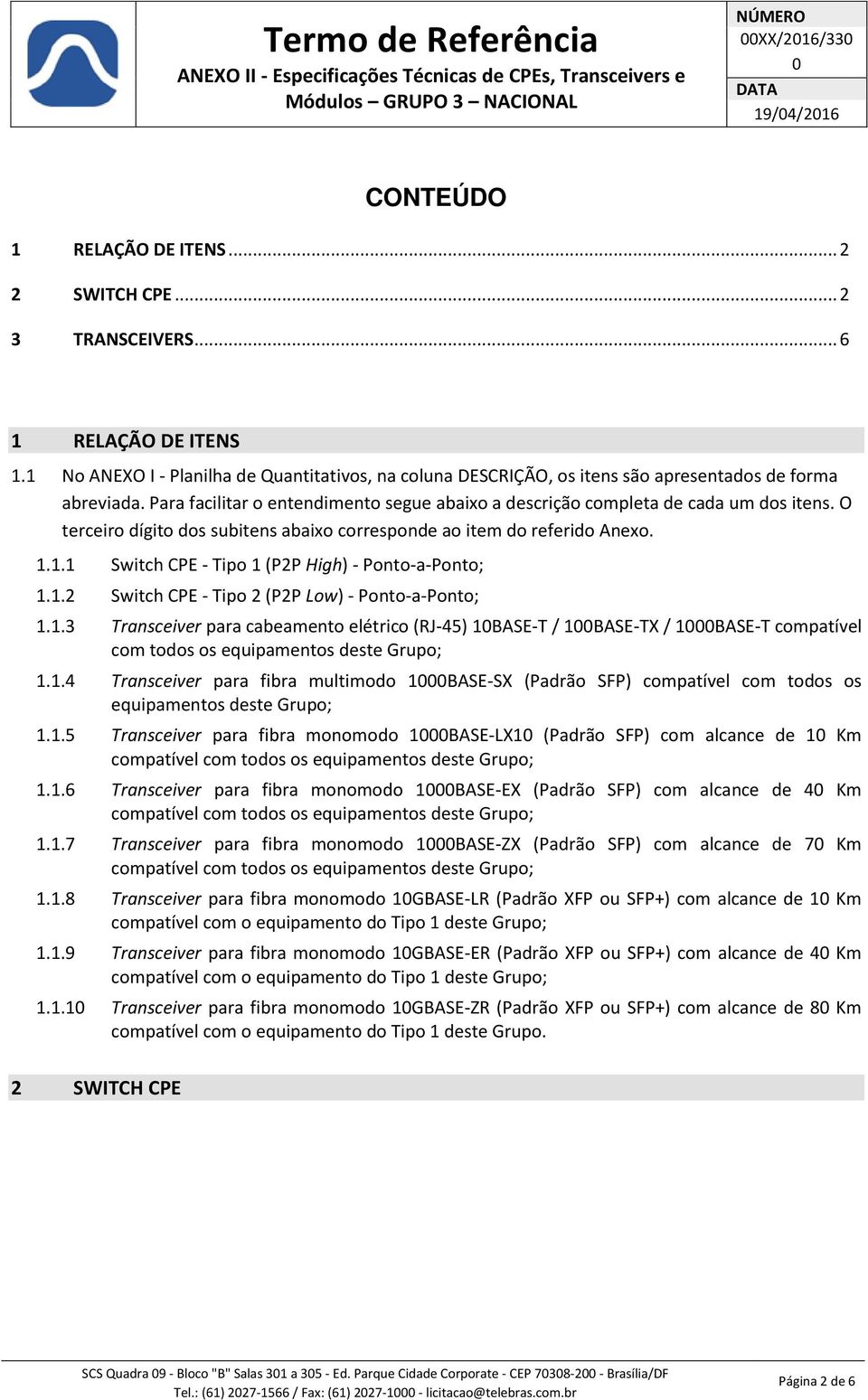 O terceiro dígito dos subitens abaixo corresponde ao item do referido Anexo. 1.1.1 Switch CPE - Tipo 1 (P2P High) - Ponto-a-Ponto; 1.1.2 Switch CPE - Tipo 2 (P2P Low) - Ponto-a-Ponto; 1.1.3 Transceiver para cabeamento elétrico (RJ-45) 1BASE-T / 1BASE-TX / 1BASE-T compatível 1.