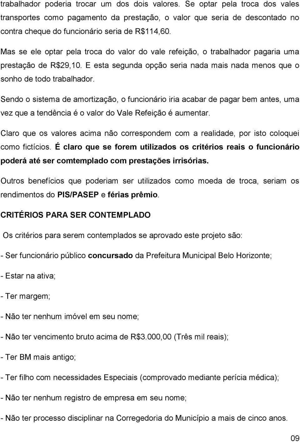 Mas se ele optar pela troca do valor do vale refeição, o trabalhador pagaria uma prestação de R$29,10. E esta segunda opção seria nada mais nada menos que o sonho de todo trabalhador.