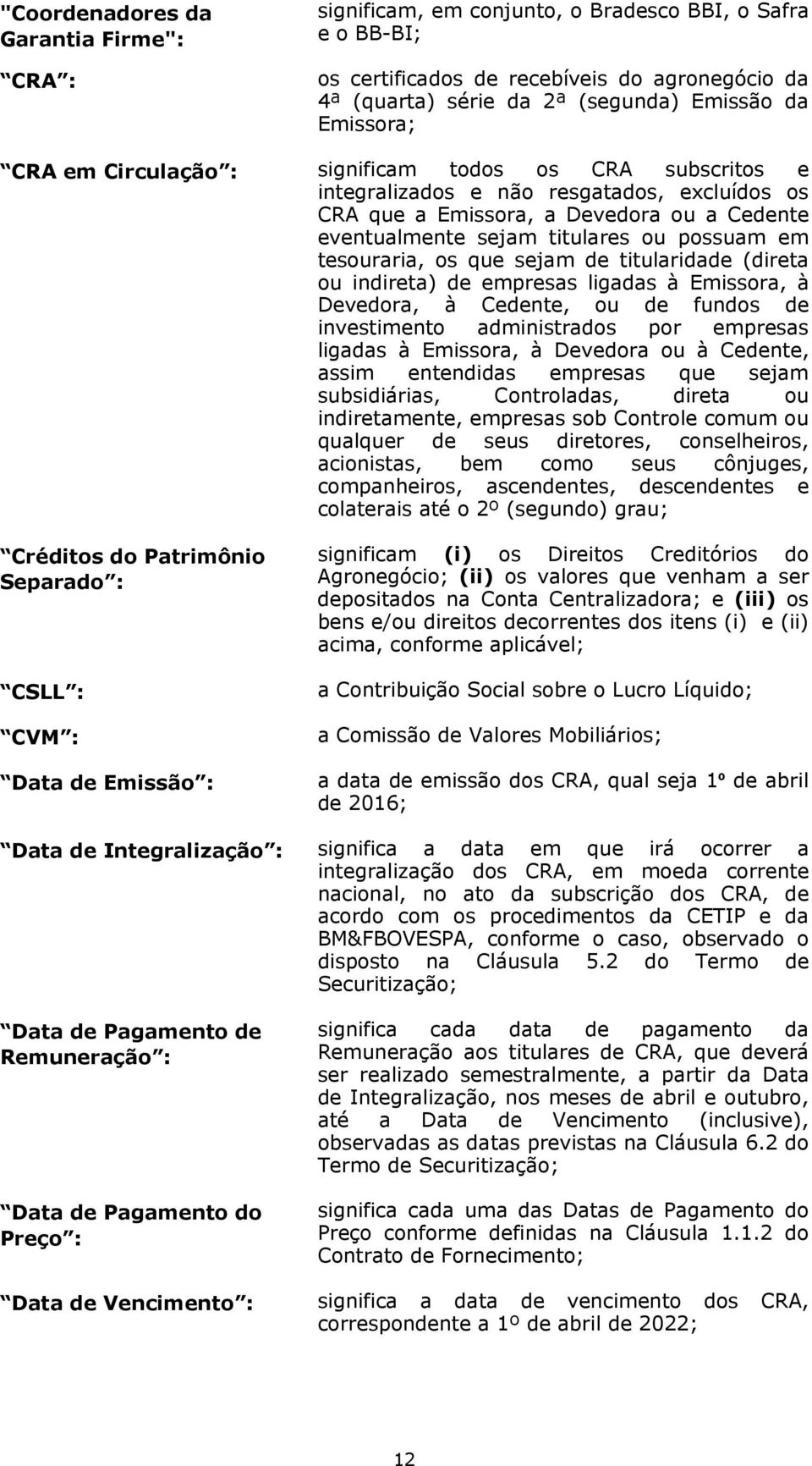 em tesouraria, os que sejam de titularidade (direta ou indireta) de empresas ligadas à Emissora, à Devedora, à Cedente, ou de fundos de investimento administrados por empresas ligadas à Emissora, à