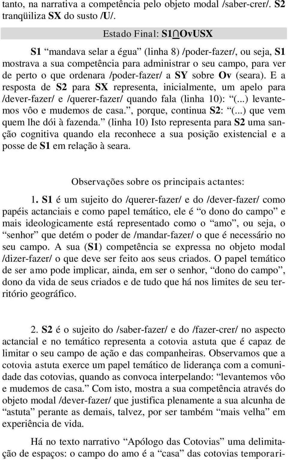 Ov (seara). E a resposta de S2 para SX representa, inicialmente, um apelo para /dever-fazer/ e /querer-fazer/ quando fala (linha 10): (...) levantemos vôo e mudemos de casa., porque, continua S2: (.