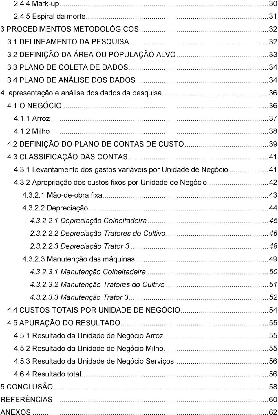 .. 39 4.3 CLASSIFICAÇÃO DAS CONTAS... 41 4.3.1 Levantamento dos gastos variáveis por Unidade de Negócio... 41 4.3.2 Apropriação dos custos fixos por Unidade de Negócio... 42 4.3.2.1 Mão-de-obra fixa.