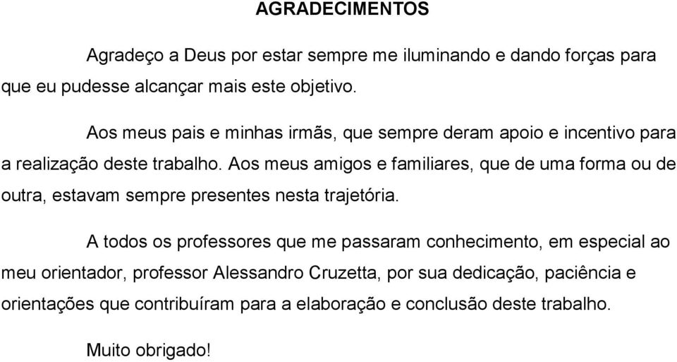 Aos meus amigos e familiares, que de uma forma ou de outra, estavam sempre presentes nesta trajetória.