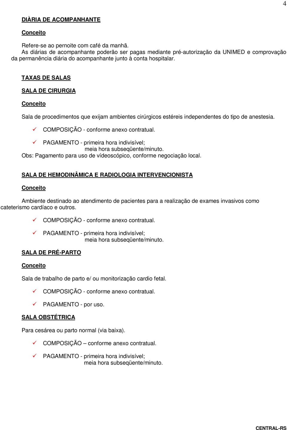 TAXAS DE SALAS SALA DE CIRURGIA Sala de procedimentos que exijam ambientes cirúrgicos estéreis independentes do tipo de anestesia. PAGAMENTO - primeira hora indivisível; meia hora subseqüente/minuto.