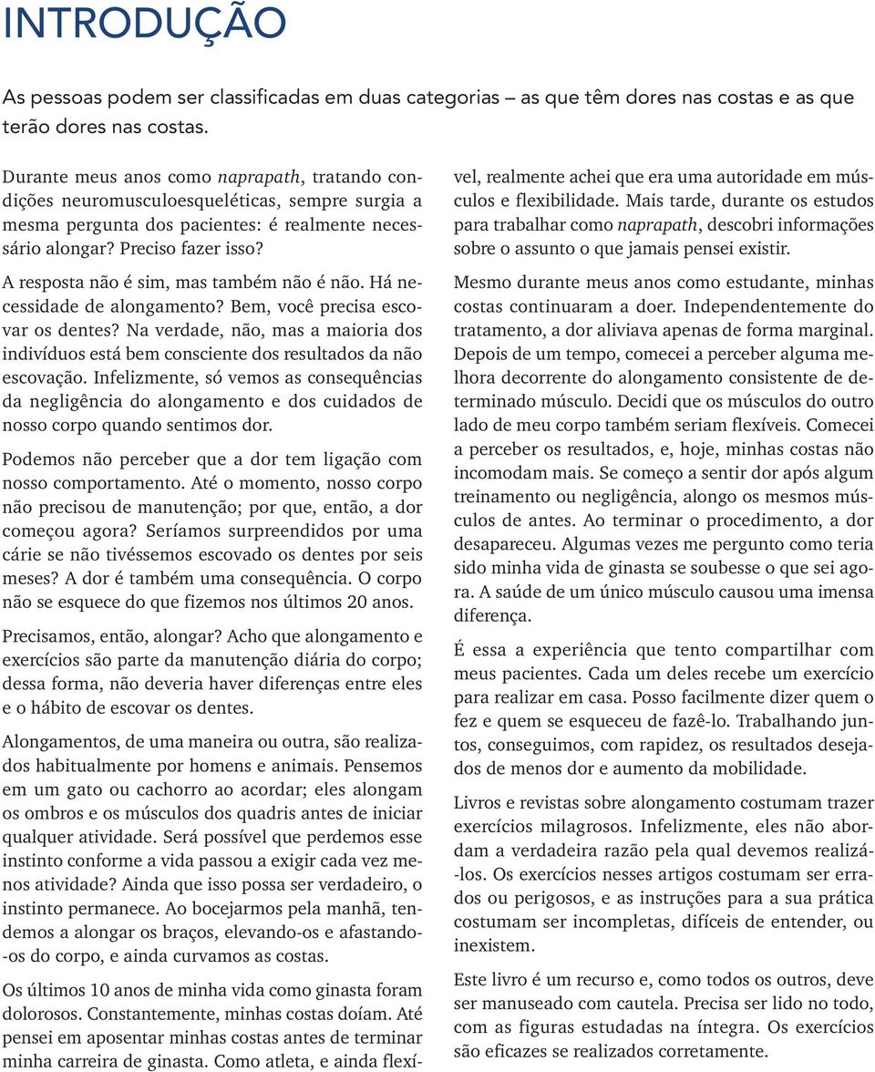 A resposta não é sim, mas também não é não. Há necessidade de alongamento? Bem, você precisa escovar os dentes?