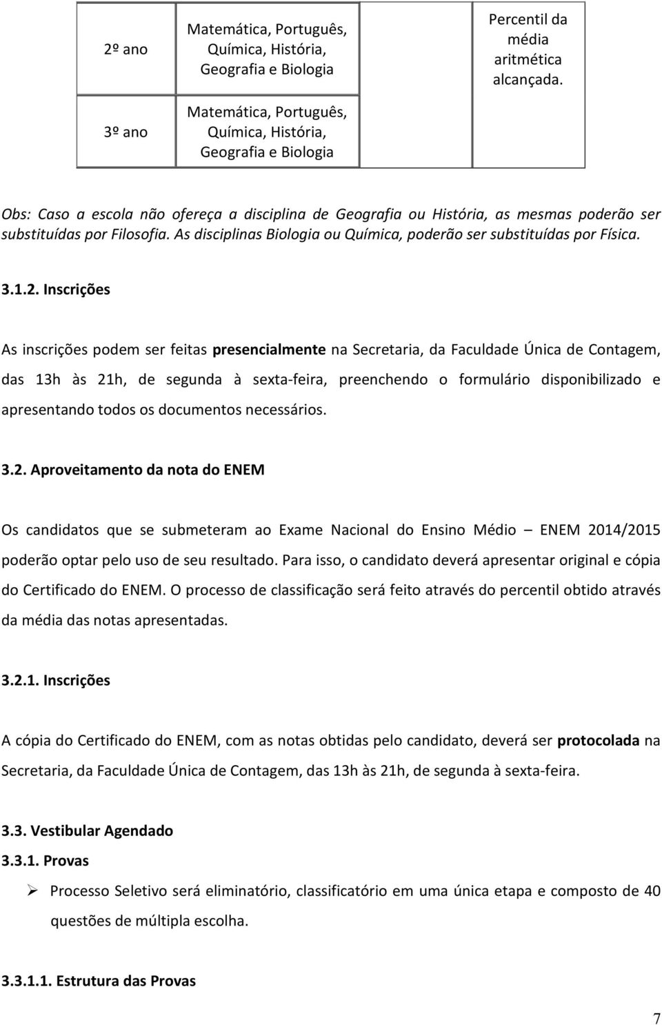 Inscrições As inscrições podem ser feitas presencialmente na Secretaria, da Faculdade Única de Contagem, das 13h às 21h, de segunda à sexta-feira, preenchendo o formulário disponibilizado e