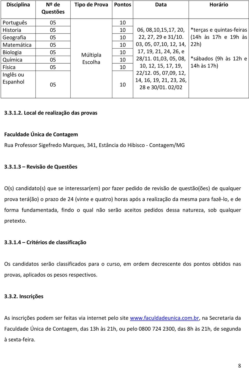 02/02 *terças e quintas-feiras (14h às 17h e 19h às 22h) *sábados (9h às 12h e 14h às 17h) 3.3.1.2. Local de realização das provas Faculdade Única de Contagem Rua Professor Sigefredo Marques, 341, Estância do Hibisco - Contagem/MG 3.