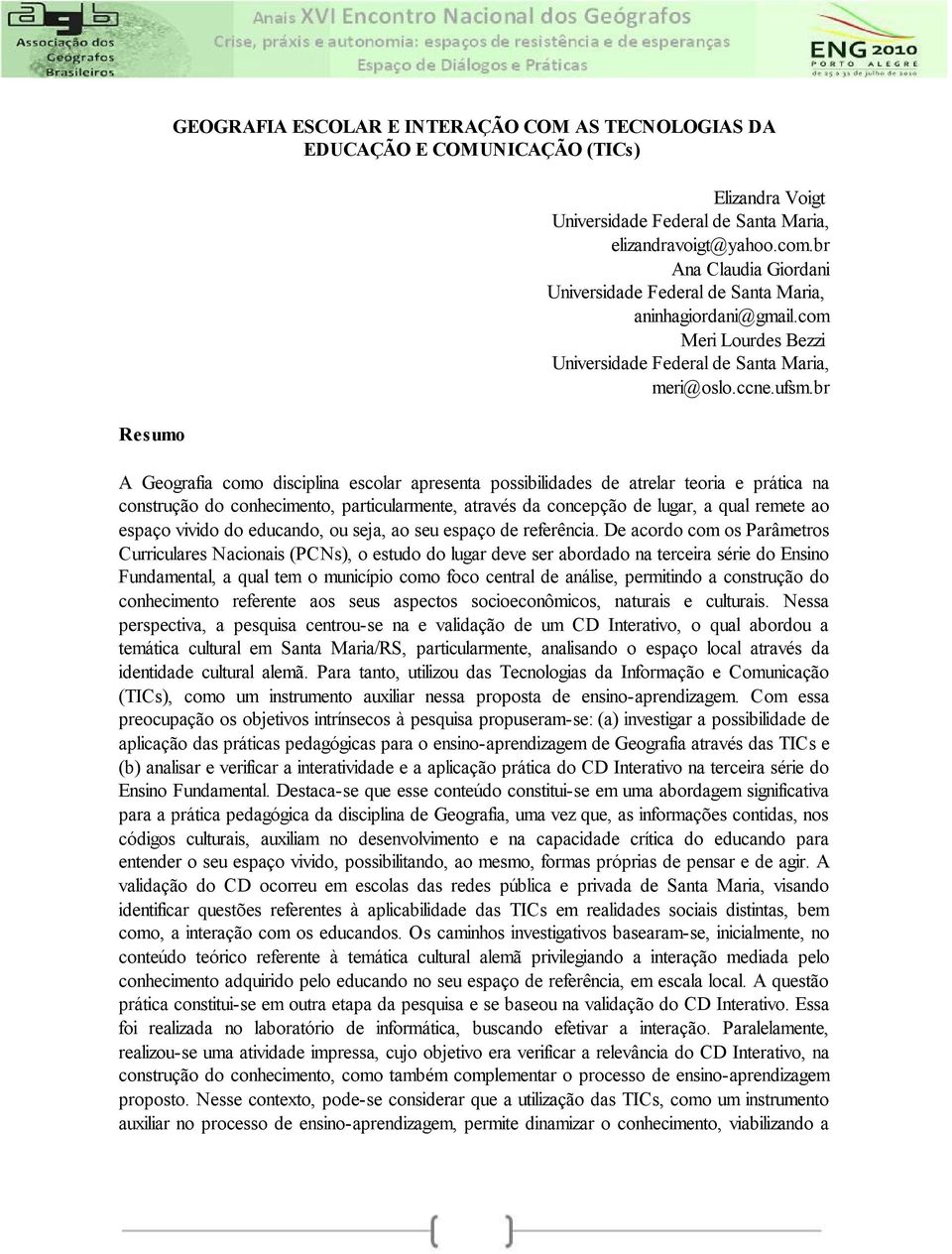 br A Geografia como disciplina escolar apresenta possibilidades de atrelar teoria e prática na construção do conhecimento, particularmente, através da concepção de lugar, a qual remete ao espaço