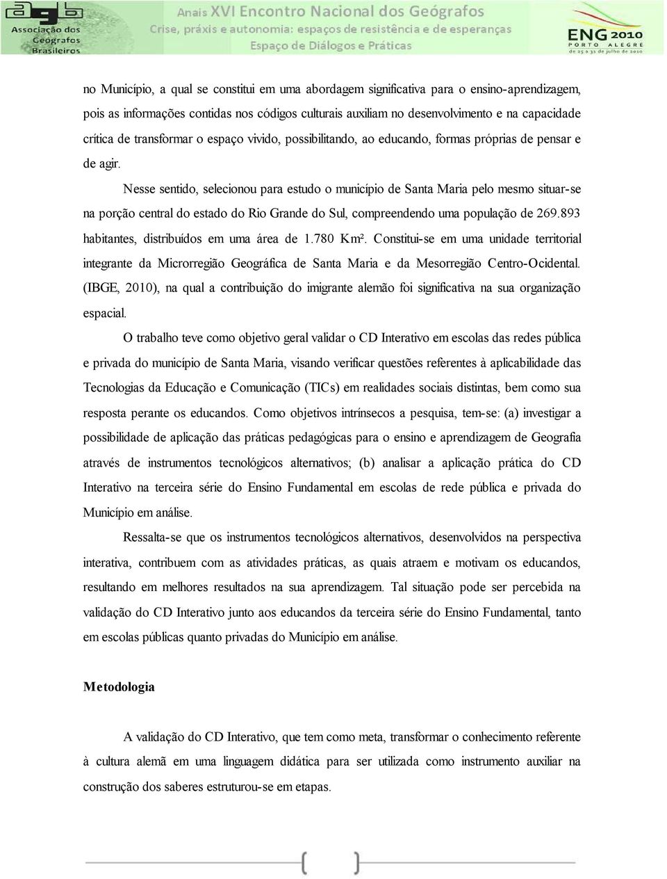 Nesse sentido, selecionou para estudo o município de Santa Maria pelo mesmo situar-se na porção central do estado do Rio Grande do Sul, compreendendo uma população de 269.