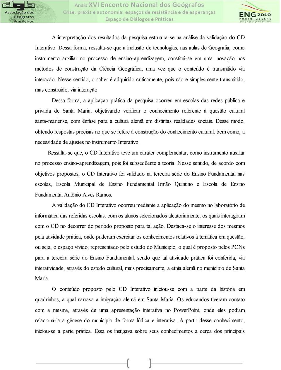 Ciência Geográfica, uma vez que o conteúdo é transmitido via interação. Nesse sentido, o saber é adquirido criticamente, pois não é simplesmente transmitido, mas construído, via interação.