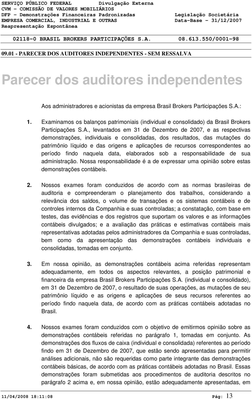 Examinamos os balanços patrimoniais (individual e consolidado) da Brasil Brokers Participações S.A.