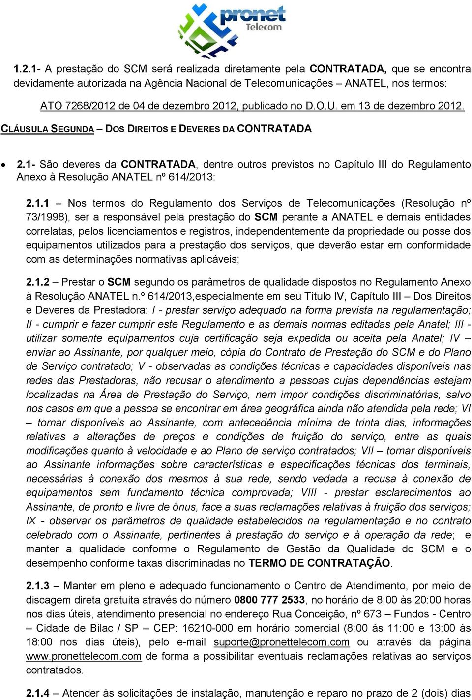 1- São deveres da CONTRATADA, dentre outros previstos no Capítulo III do Regulamento Anexo à Resolução ANATEL nº 614/2013: 2.1.1 Nos termos do Regulamento dos Serviços de Telecomunicações (Resolução