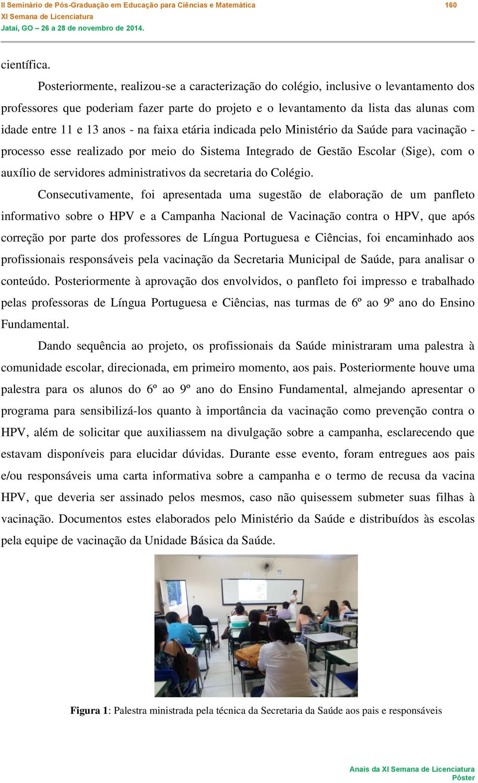 - na faixa etária indicada pelo Ministério da Saúde para vacinação - processo esse realizado por meio do Sistema Integrado de Gestão Escolar (Sige), com o auxílio de servidores administrativos da