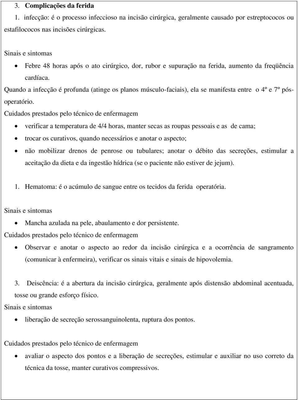 Quando a infecção é profunda (atinge os planos músculo-faciais), ela se manifesta entre o 4º e 7º pósoperatório.