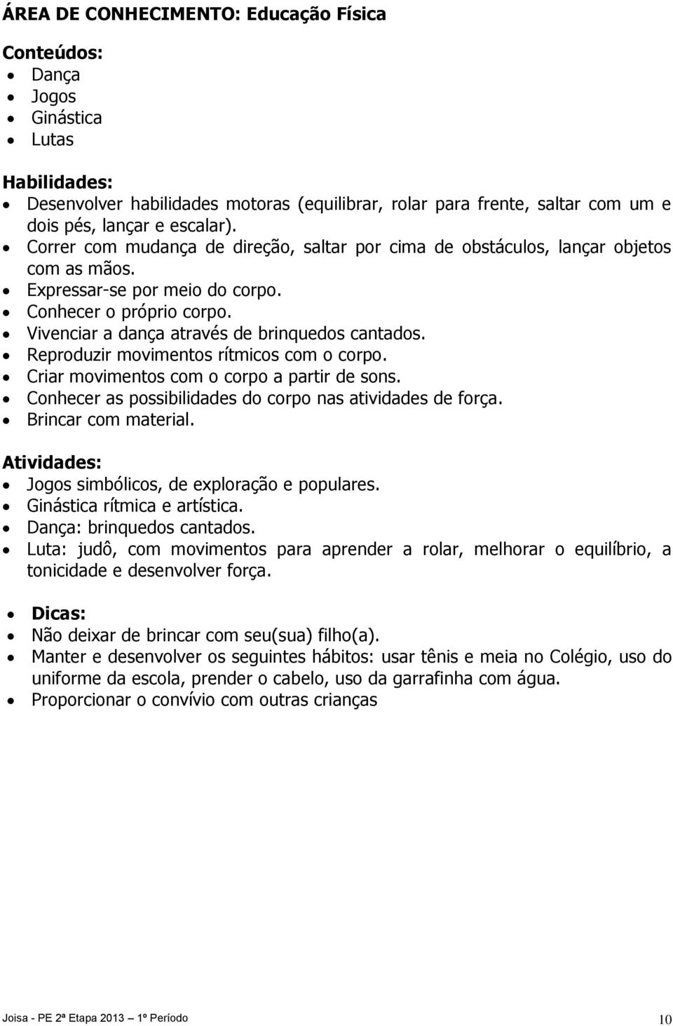 Reproduzir movimentos rítmicos com o corpo. Criar movimentos com o corpo a partir de sons. Conhecer as possibilidades do corpo nas atividades de força. Brincar com material.