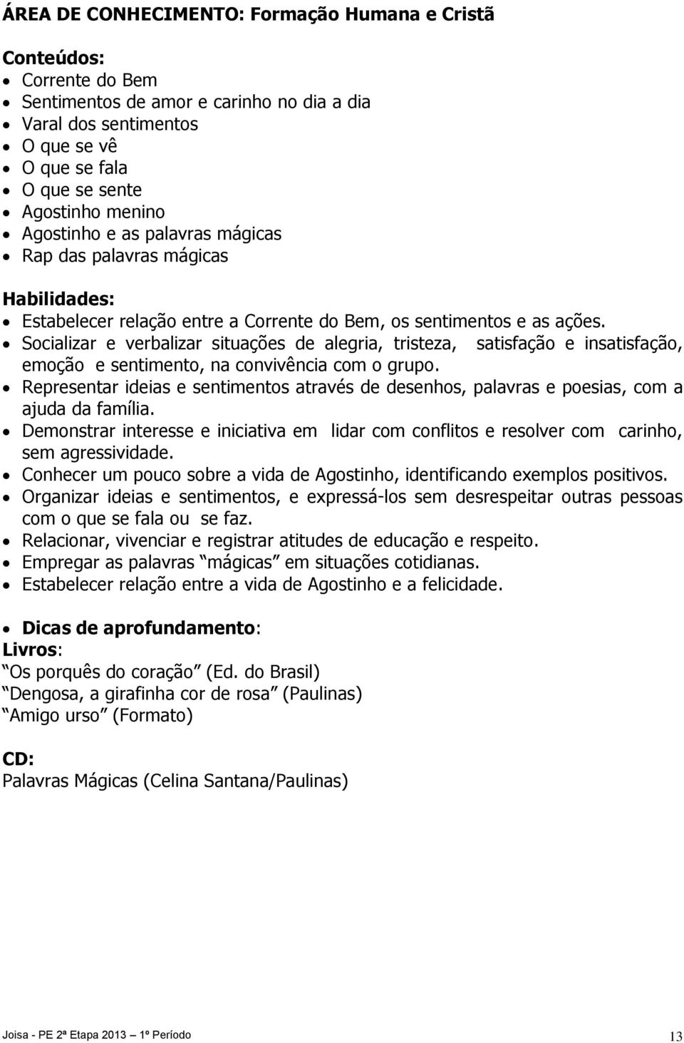 Socializar e verbalizar situações de alegria, tristeza, satisfação e insatisfação, emoção e sentimento, na convivência com o grupo.