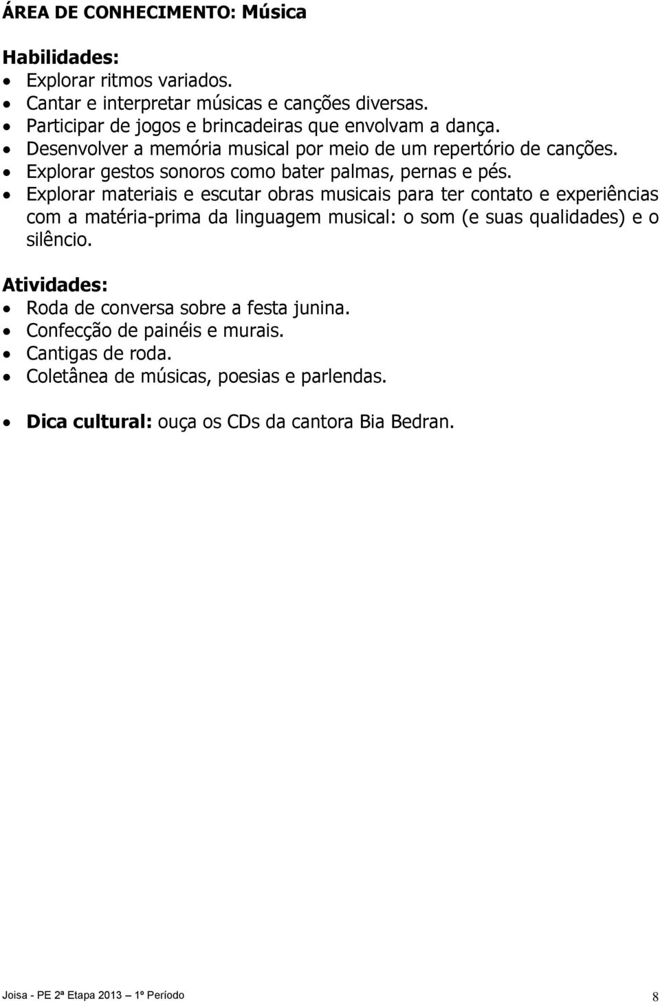 Explorar materiais e escutar obras musicais para ter contato e experiências com a matéria-prima da linguagem musical: o som (e suas qualidades) e o silêncio.