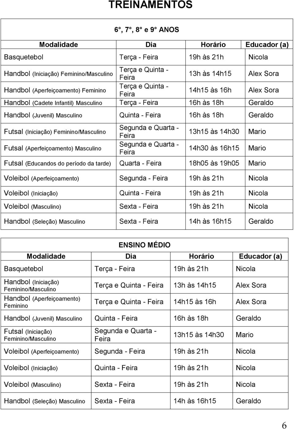 (Aperfeiçoamento) Masculino Segunda e Quarta - Segunda e Quarta - 13h15 às 14h30 14h30 às 16h15 Mario Mario Futsal (Educandos do período da tarde) Quarta - 18h05 às 19h05 Mario Voleibol