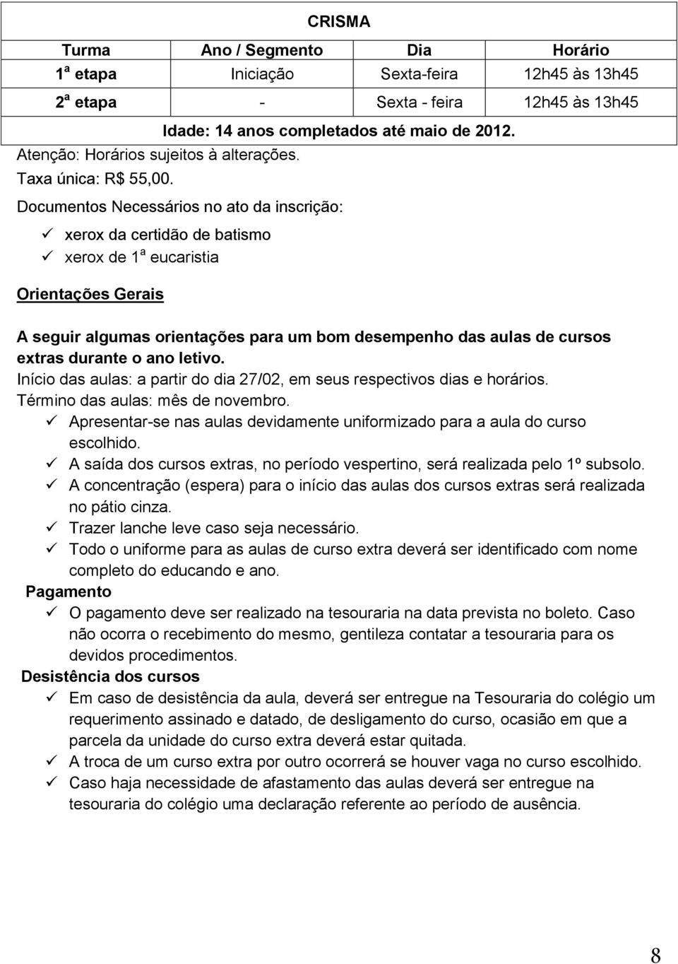 Documentos Necessários no ato da inscrição: xerox da certidão de batismo xerox de 1 a eucaristia Orientações Gerais A seguir algumas orientações para um bom desempenho das aulas de cursos extras