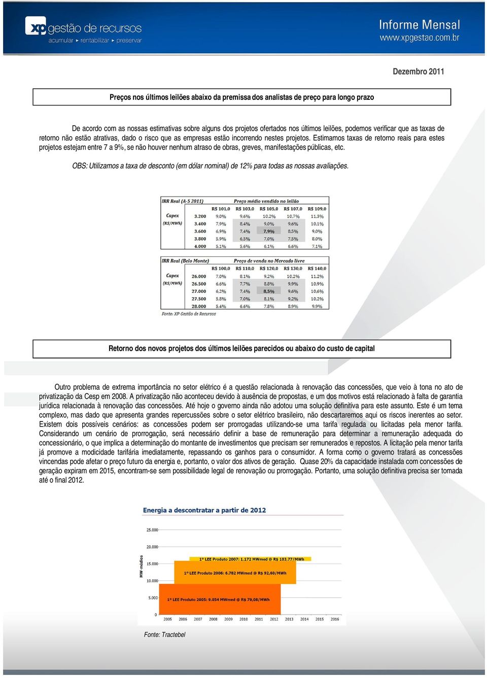 Estimamos taxas de retorno reais para estes projetos estejam entre 7 a 9%, se não houver nenhum atraso de obras, greves, manifestações públicas, etc.