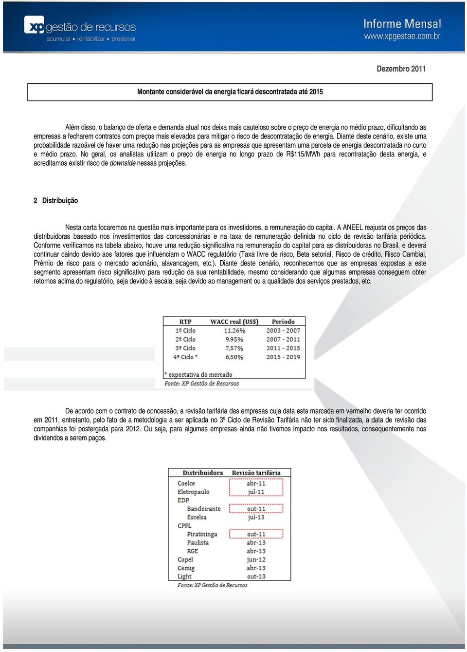 Diante deste cenário, existe uma probabilidade razoável de haver uma redução nas projeções para as empresas que apresentam uma parcela de energia descontratada no curto e médio prazo.