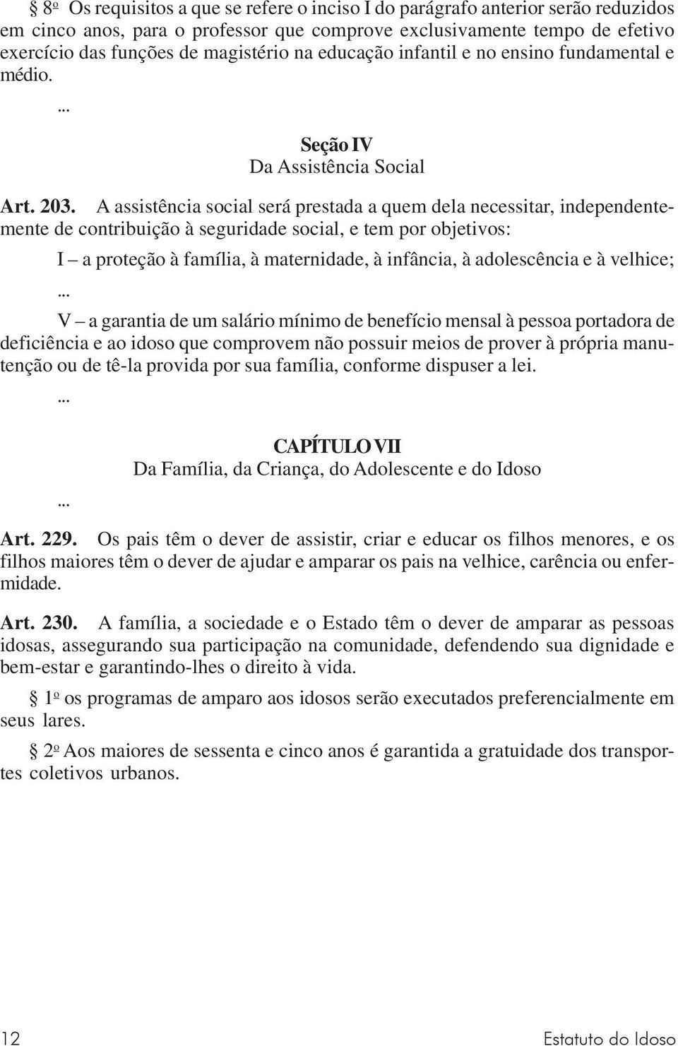 A assistência social será prestada a quem dela necessitar, independentemente de contribuição à seguridade social, e tem por objetivos: I a proteção à família, à maternidade, à infância, à