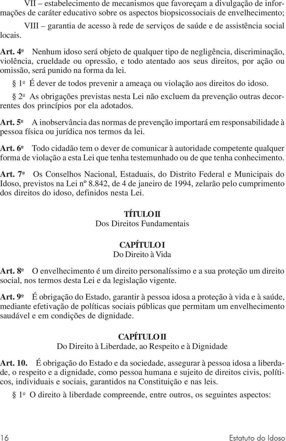 4 o Nenhum idoso será objeto de qualquer tipo de negligência, discriminação, violência, crueldade ou opressão, e todo atentado aos seus direitos, por ação ou omissão, será punido na forma da lei.