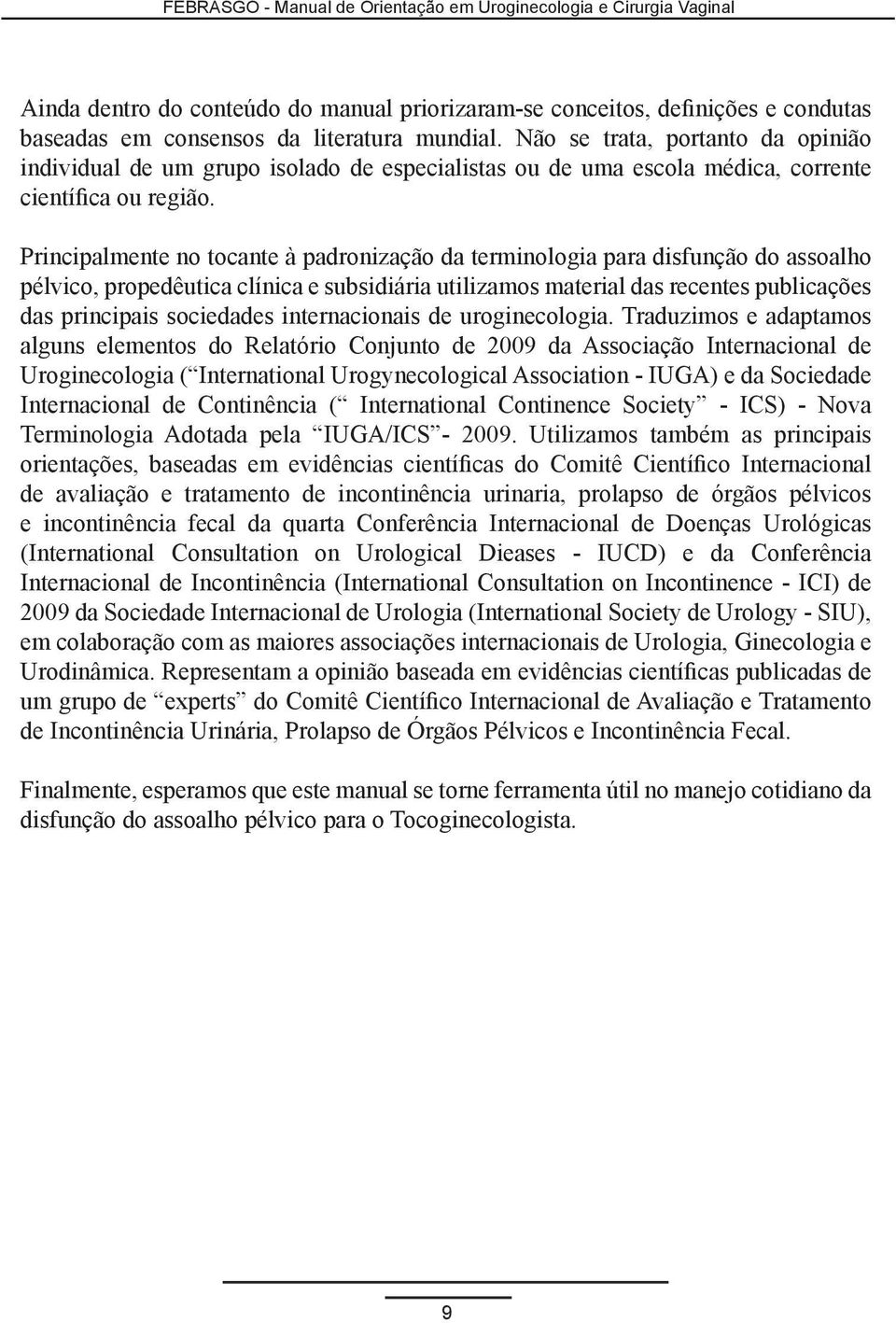 Principalmente no tocante à padronização da terminologia para disfunção do assoalho pélvico, propedêutica clínica e subsidiária utilizamos material das recentes publicações das principais sociedades