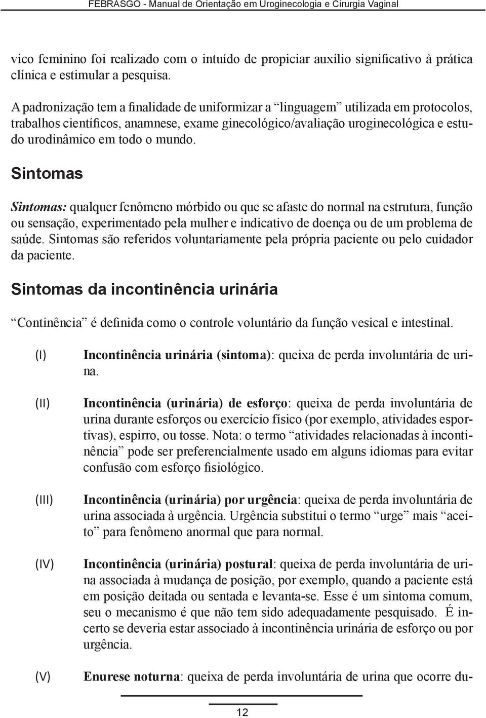 Sintomas Sintomas: qualquer fenômeno mórbido ou que se afaste do normal na estrutura, função ou sensação, experimentado pela mulher e indicativo de doença ou de um problema de saúde.