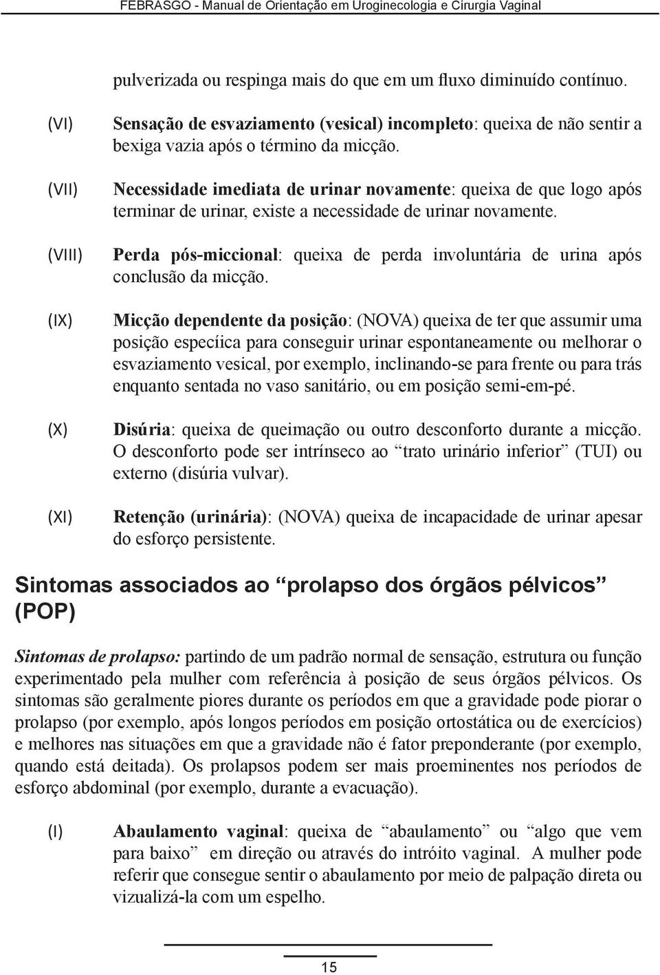 Necessidade imediata de urinar novamente: queixa de que logo após terminar de urinar, existe a necessidade de urinar novamente.