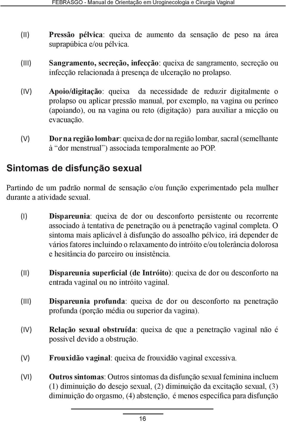 (IV) Apoio/digitação: queixa da necessidade de reduzir digitalmente o prolapso ou aplicar pressão manual, por exemplo, na vagina ou períneo (apoiando), ou na vagina ou reto (digitação) para auxiliar