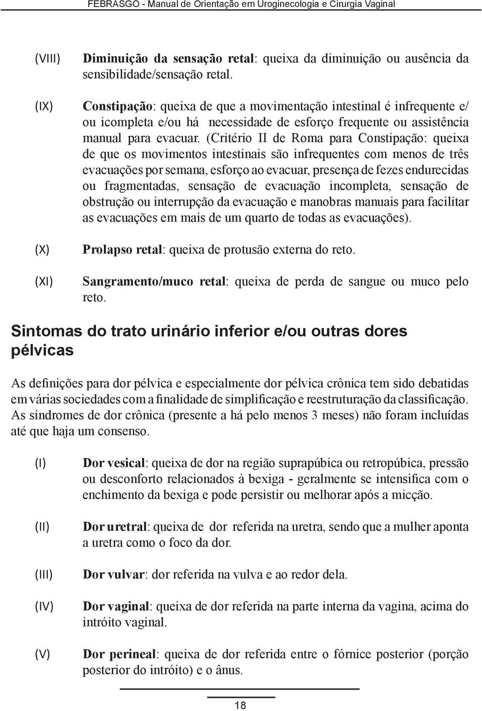 (Critério II de Roma para Constipação: queixa de que os movimentos intestinais são infrequentes com menos de três evacuações por semana, esforço ao evacuar, presença de fezes endurecidas ou