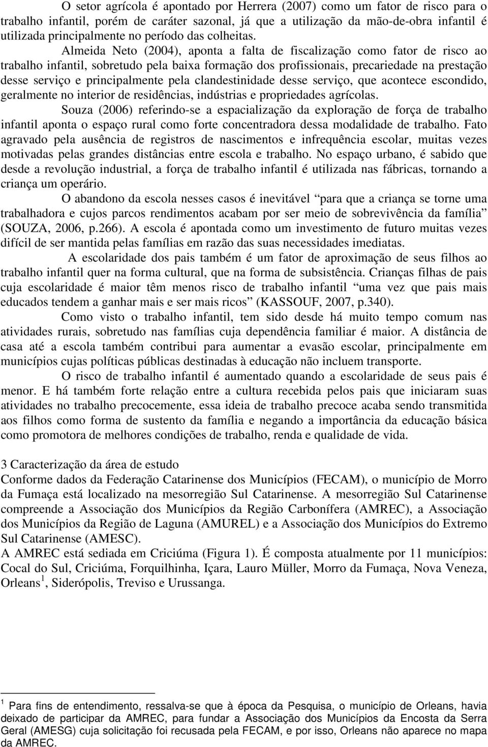 Almeida Neto (2004), aponta a falta de fiscalização como fator de risco ao trabalho infantil, sobretudo pela baixa formação dos profissionais, precariedade na prestação desse serviço e principalmente