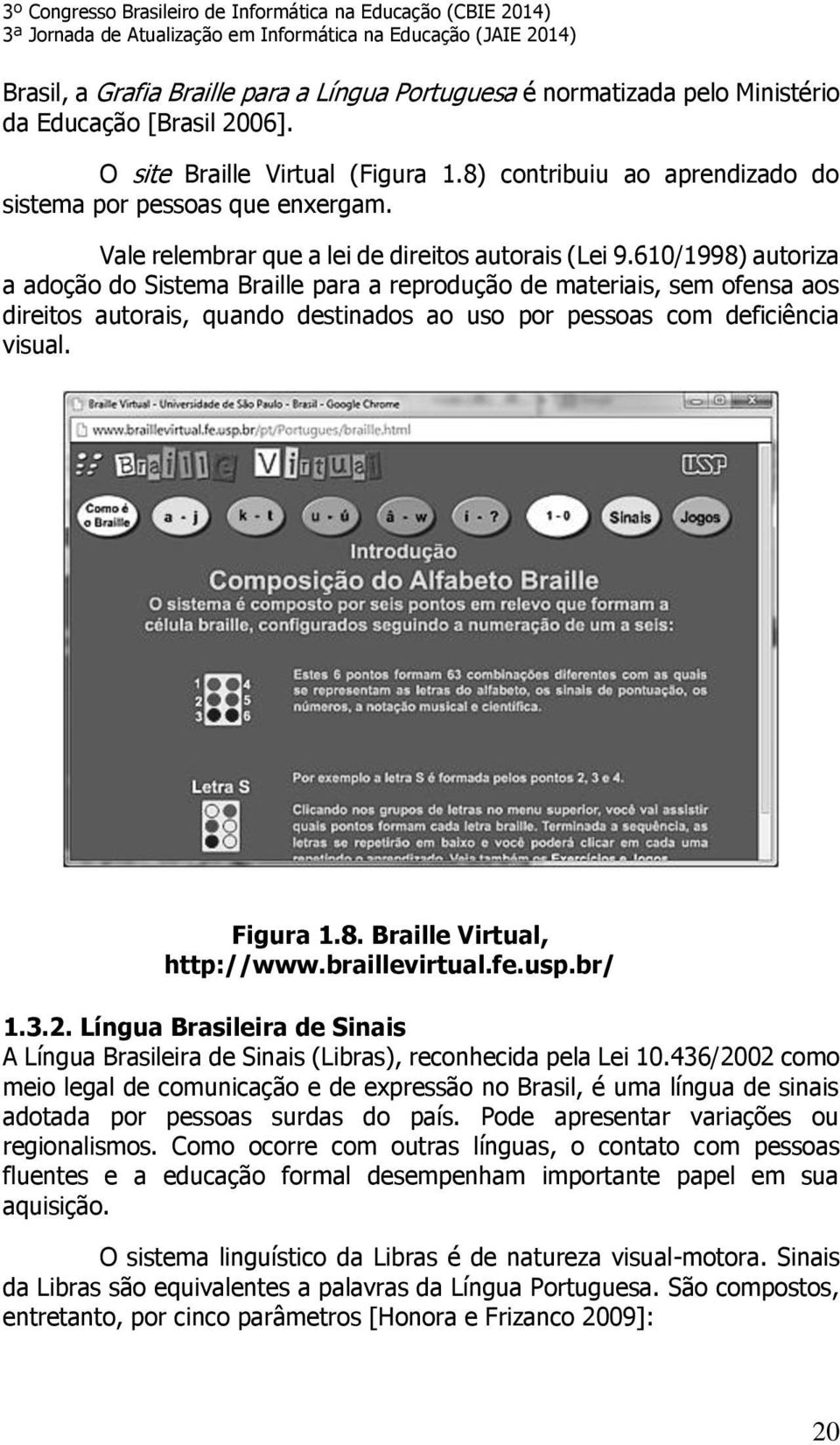 610/1998) autoriza a adoção do Sistema Braille para a reprodução de materiais, sem ofensa aos direitos autorais, quando destinados ao uso por pessoas com deficiência visual. Figura 1.8. Braille Virtual, http://www.