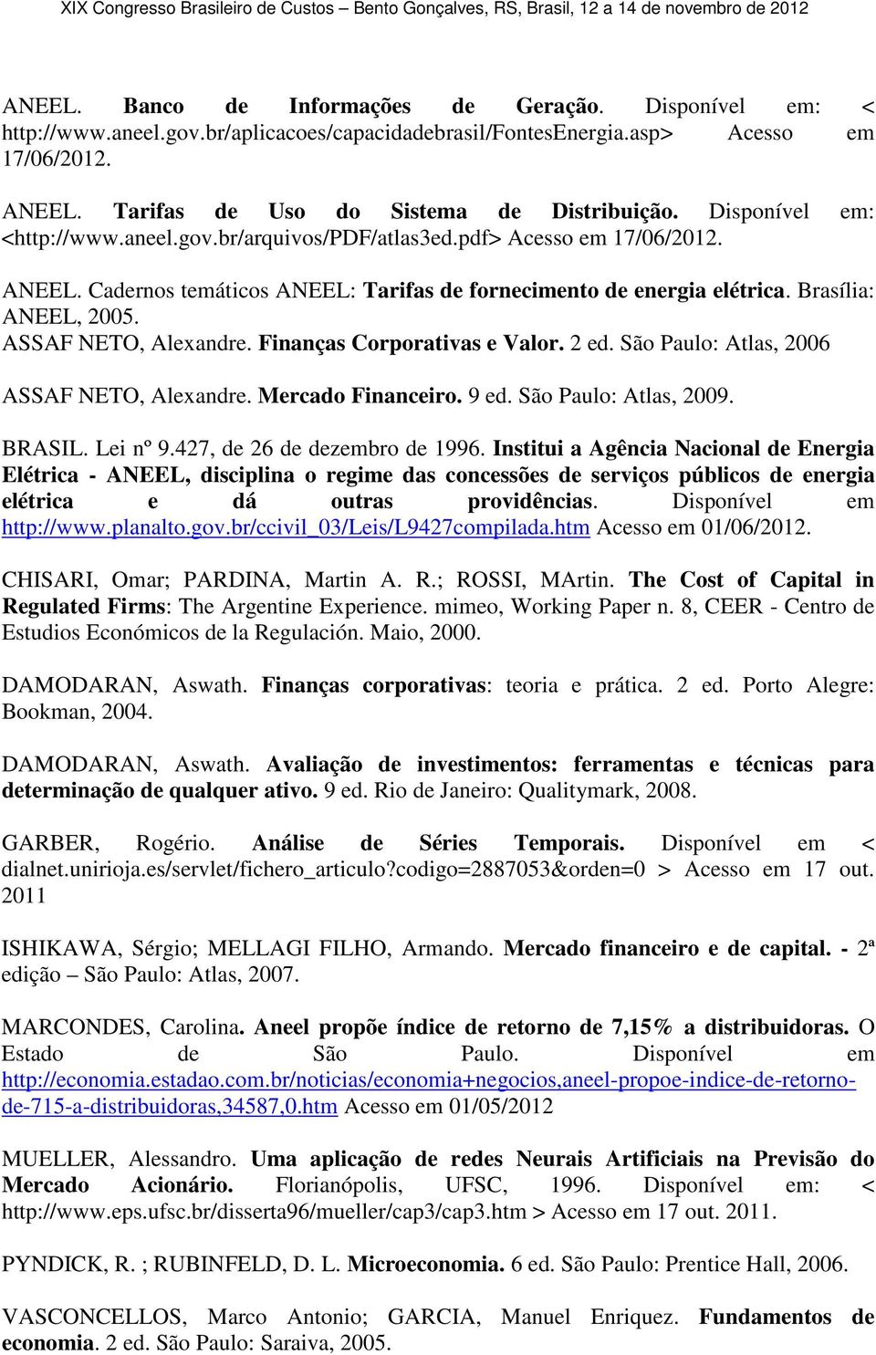 ASSAF NETO, Alexandre. Finanças Corporativas e Valor. 2 ed. São Paulo: Atlas, 2006 ASSAF NETO, Alexandre. Mercado Financeiro. 9 ed. São Paulo: Atlas, 2009. BRASIL. Lei nº 9.