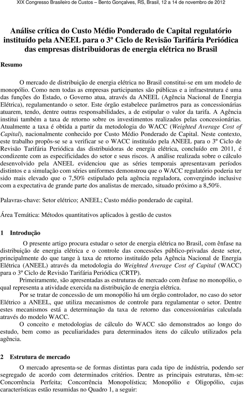 Como nem todas as empresas participantes são públicas e a infraestrutura é uma das funções do Estado, o Governo atua, através da ANEEL (Agência Nacional de Energia Elétrica), regulamentando o setor.