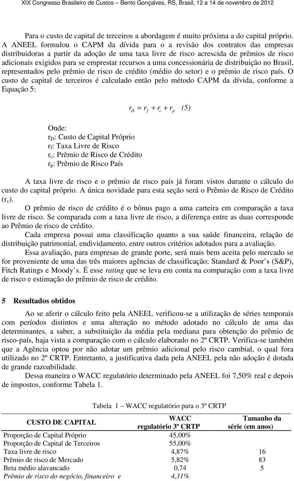 emprestar recursos a uma concessionária de distribuição no Brasil, representados pelo prêmio de risco de crédito (médio do setor) e o prêmio de risco país.