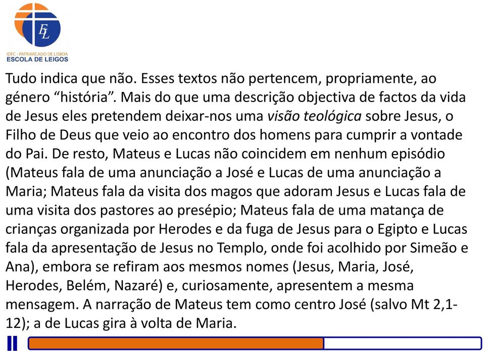 De resto, Mateus e Lucas não coincidem em nenhum episódio (Mateus fala de uma anunciação a José e Lucas de uma anunciação a Maria; Mateus fala da visita dos magos que adoram Jesus e Lucas fala de uma