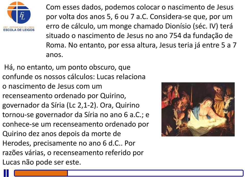 Há, no entanto, um ponto obscuro, que confunde os nossos cálculos: Lucas relaciona o nascimento de Jesus com um recenseamento ordenado por Quirino, governador da Síria (Lc 2,1 2).